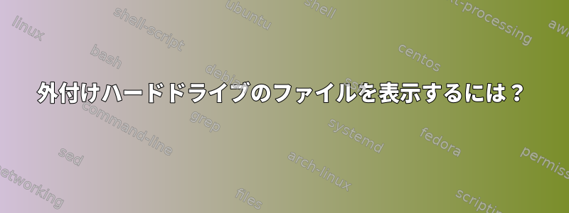 外付けハードドライブのファイルを表示するには？