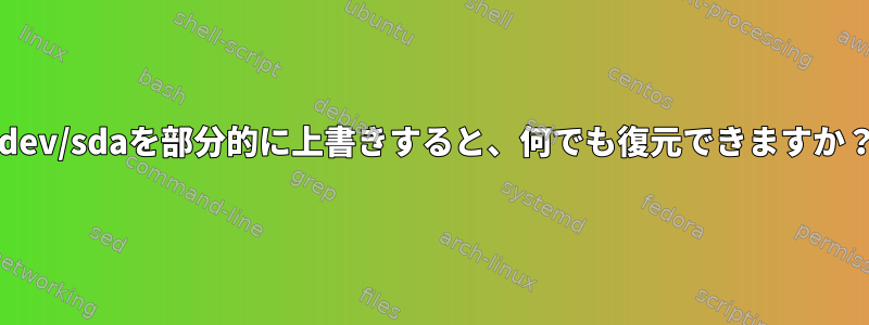 /dev/sdaを部分的に上書きすると、何でも復元できますか？