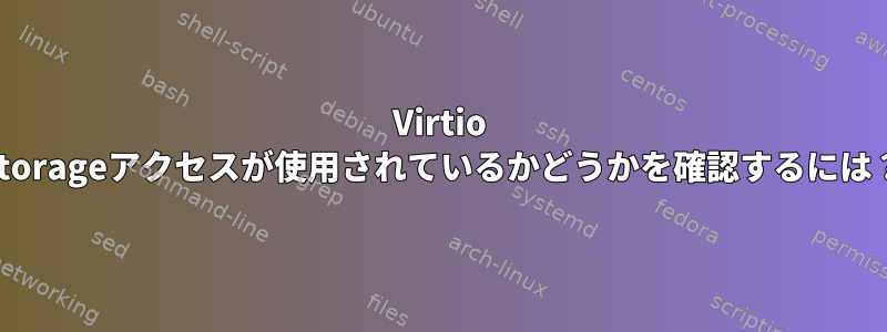 Virtio Storageアクセスが使用されているかどうかを確認するには？