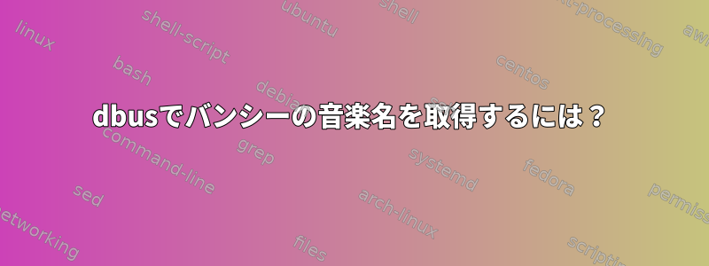 dbusでバンシーの音楽名を取得するには？