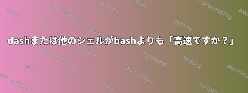 dashまたは他のシェルがbashよりも「高速ですか？」