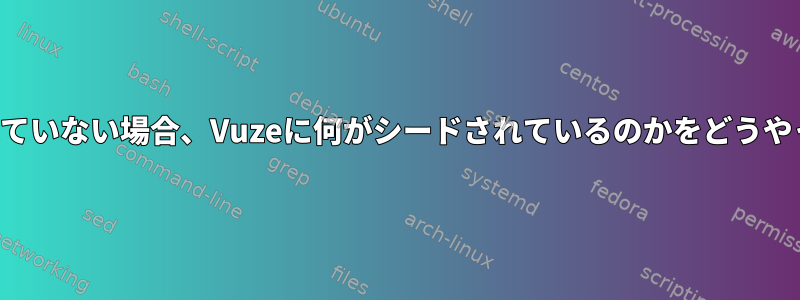 アプリのどこにもリストされていない場合、Vuzeに何がシードされているのかをどうやって知ることができますか？