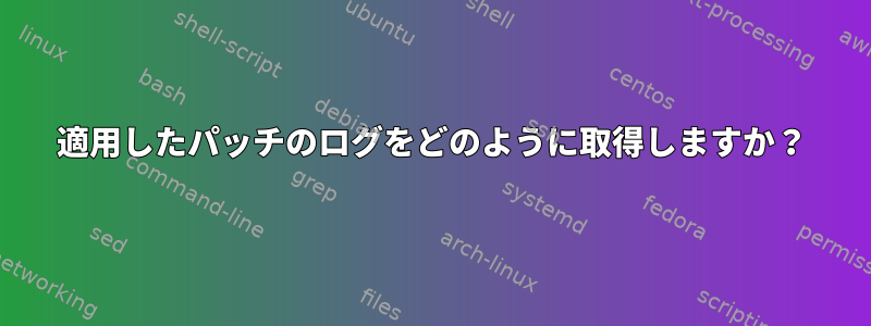 適用したパッチのログをどのように取得しますか？