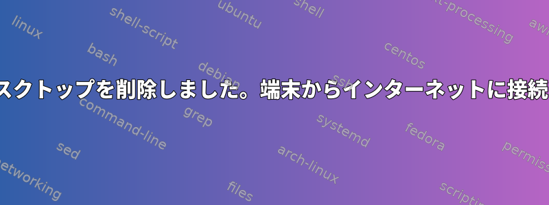 GNOMEデスクトップを削除しました。端末からインターネットに接続できません