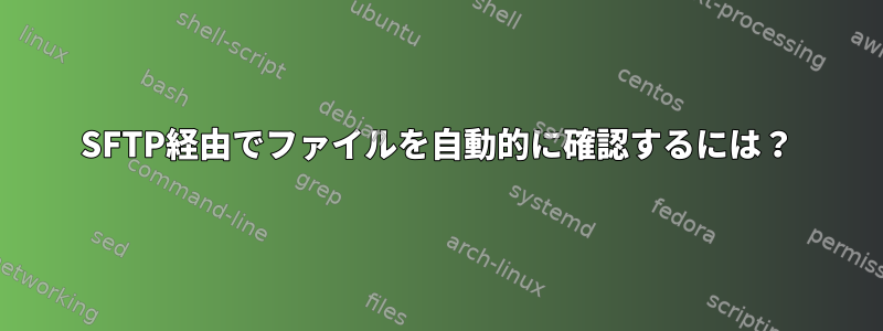 SFTP経由でファイルを自動的に確認するには？