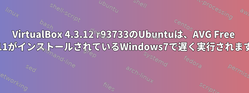 VirtualBox 4.3.12 r93733のUbuntuは、AVG Free 2011がインストールされているWindows7で遅く実行されます。