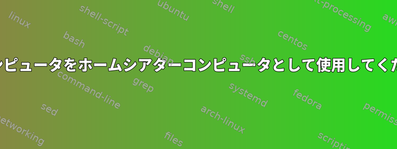 古いコンピュータをホームシアターコンピュータとして使用してください。