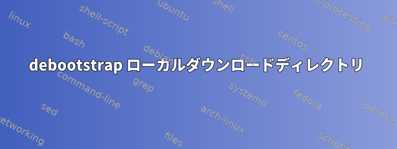 debootstrap ローカルダウンロードディレクトリ