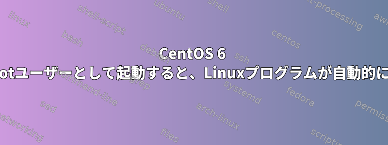 CentOS 6 64ビットで非rootユーザーとして起動すると、Linuxプログラムが自動的に実行されます。