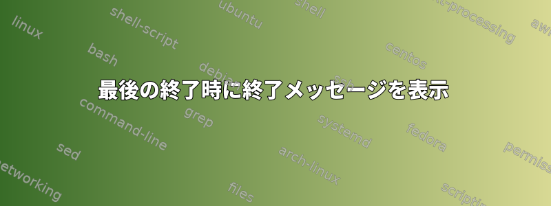 最後の終了時に終了メッセージを表示