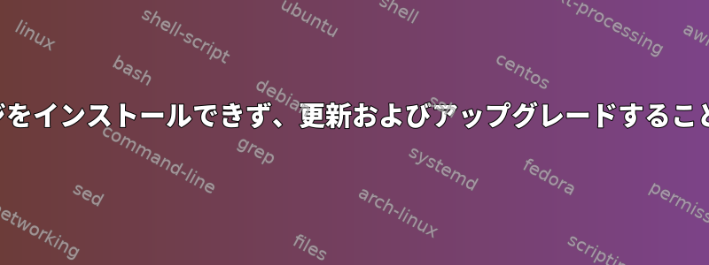 新しいパッケージをインストールできず、更新およびアップグレードすることもできません。