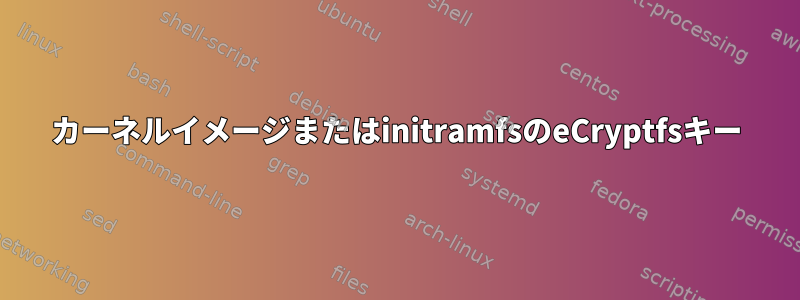 カーネルイメージまたはinitramfsのeCryptfsキー