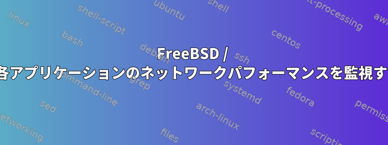 FreeBSD / PC-BSDで各アプリケーションのネットワークパフォーマンスを監視する方法は？