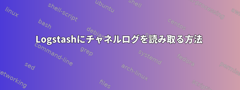 Logstashにチャネルログを読み取る方法