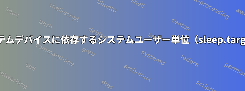 システムデバイスに依存するシステムユーザー単位（sleep.target）