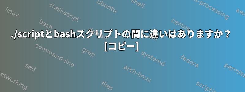 ./scriptとbashスクリプトの間に違いはありますか？ [コピー]