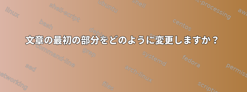 文章の最初の部分をどのように変更しますか？