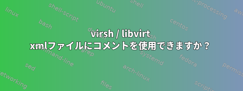 virsh / libvirt xmlファイルにコメントを使用できますか？