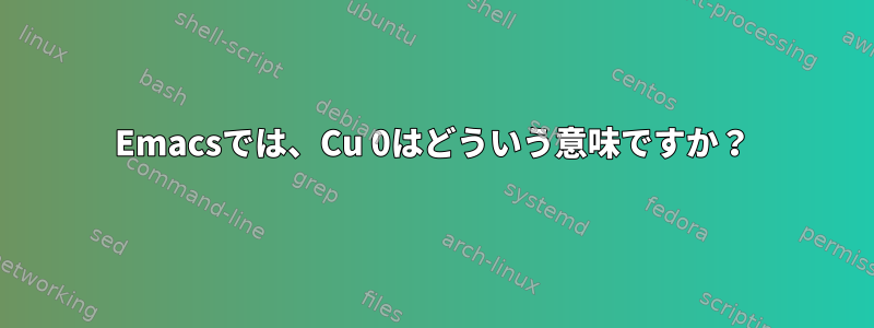 Emacsでは、Cu 0はどういう意味ですか？