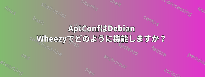 AptConfはDebian Wheezyでどのように機能しますか？