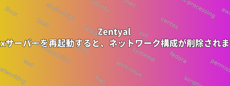 Zentyal Linuxサーバーを再起動すると、ネットワーク構成が削除されます。