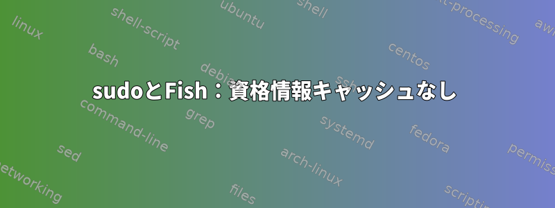 sudoとFish：資格情報キャッシュなし