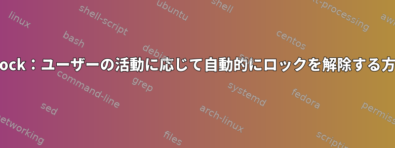 xautolock：ユーザーの活動に応じて自動的にロックを解除する方法は？