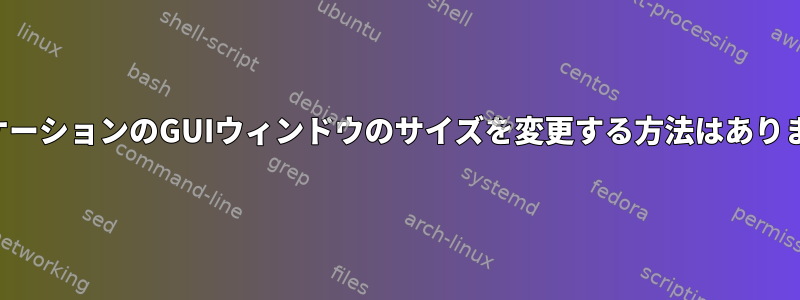 アプリケーションのGUIウィンドウのサイズを変更する方法はありますか？