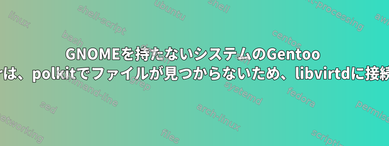 GNOMEを持たないシステムのGentoo virt-managerは、polkitでファイルが見つからないため、libvirtdに接続できません。