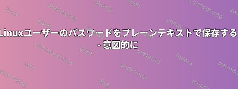 Linuxユーザーのパスワードをプレーンテキストで保存する - 意図的に