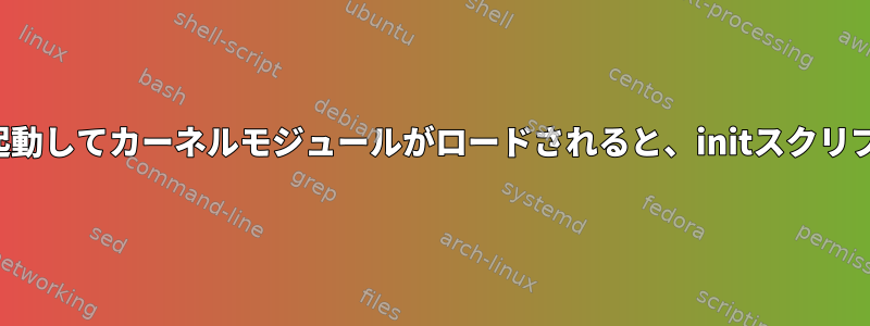 特定のデバイスが起動してカーネルモジュールがロードされると、initスクリプトが起動します。