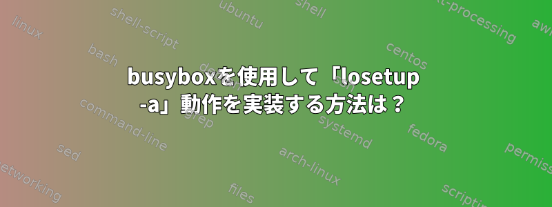 busyboxを使用して「losetup -a」動作を実装する方法は？