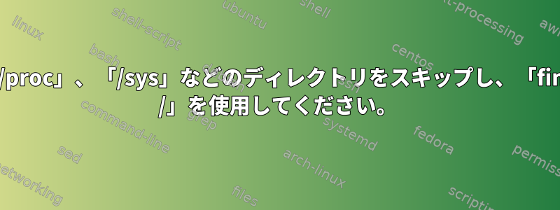 「/proc」、「/sys」などのディレクトリをスキップし、「find /」を使用してください。