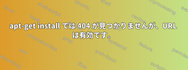 apt-get install では 404 が見つかりませんが、URL は有効です。