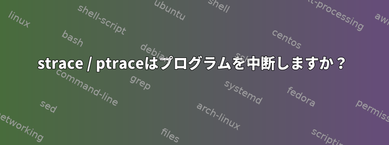 strace / ptraceはプログラムを中断しますか？