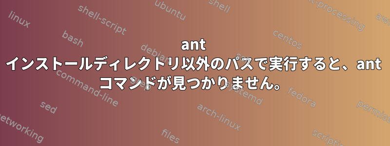 ant インストールディレクトリ以外のパスで実行すると、ant コマンドが見つかりません。