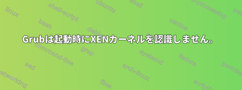 Grubは起動時にXENカーネルを認識しません。