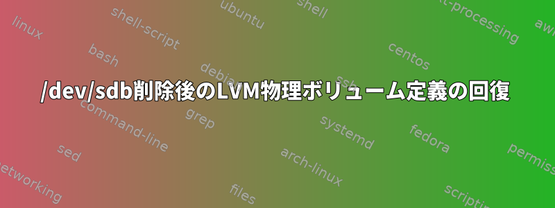 /dev/sdb削除後のLVM物理ボリューム定義の回復