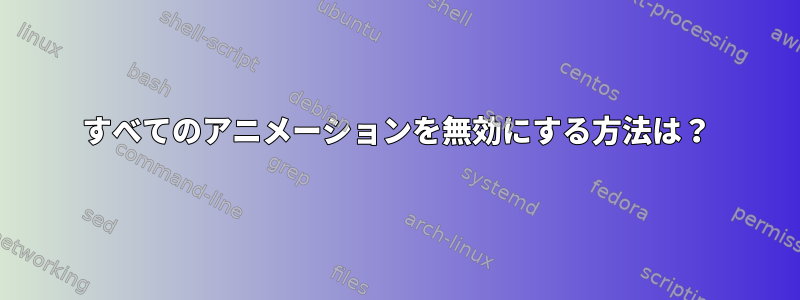 すべてのアニメーションを無効にする方法は？