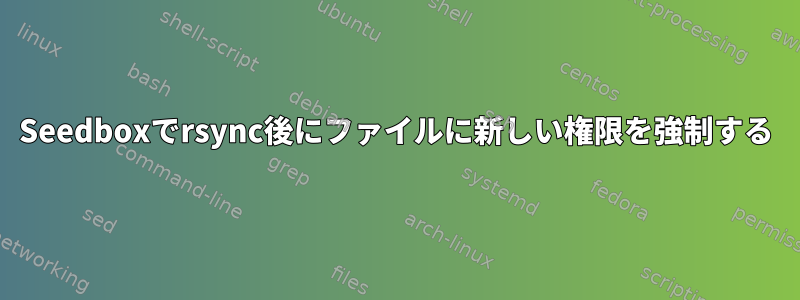 Seedboxでrsync後にファイルに新しい権限を強制する