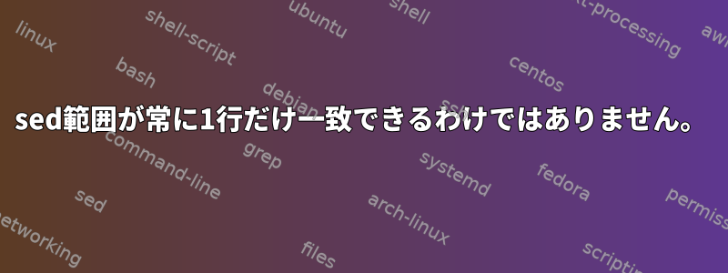 sed範囲が常に1行だけ一致できるわけではありません。