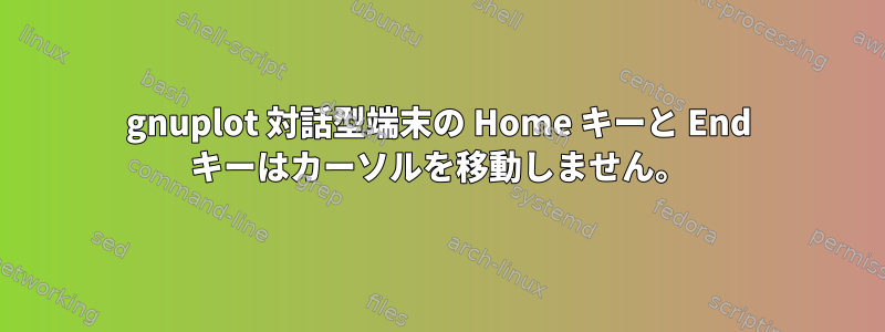 gnuplot 対話型端末の Home キーと End キーはカーソルを移動しません。