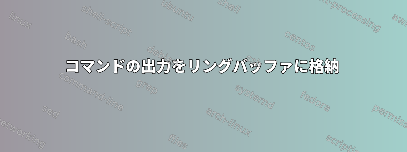 コマンドの出力をリングバッファに格納