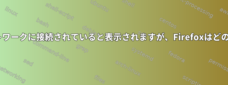 NM経由でワイヤレスネットワークに接続されていると表示されますが、Firefoxはどのサイトにも接続できません