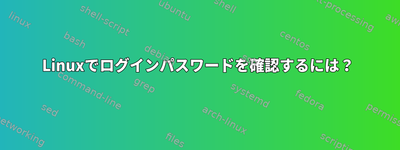 Linuxでログインパスワードを確認するには？