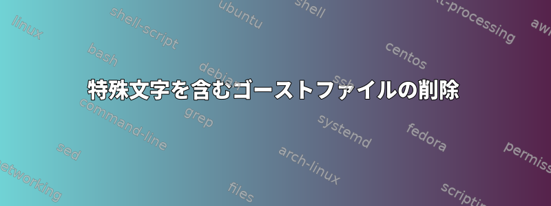 特殊文字を含むゴーストファイルの削除