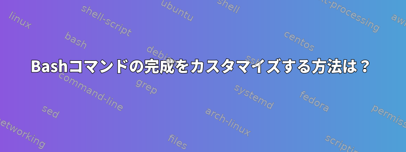 Bashコマンドの完成をカスタマイズする方法は？