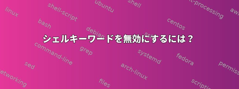 シェルキーワードを無効にするには？