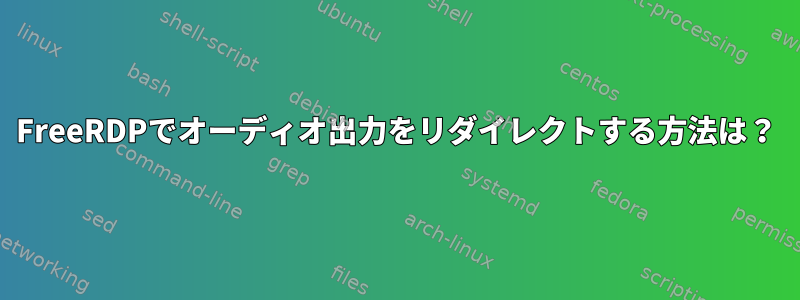 FreeRDPでオーディオ出力をリダイレクトする方法は？