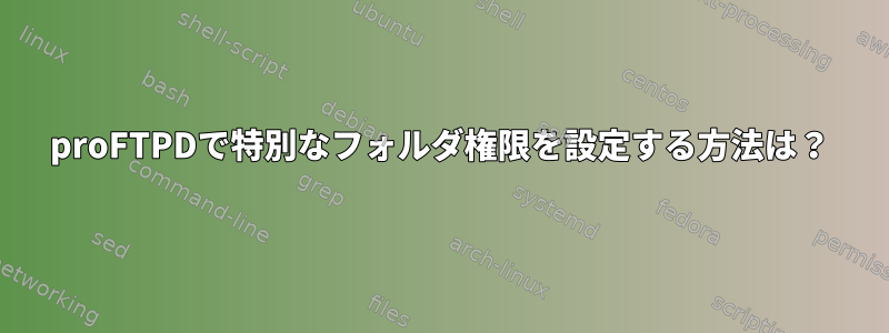 proFTPDで特別なフォルダ権限を設定する方法は？